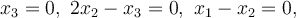 x_3=0, \ 2x_2-x_3=0, \ x_1-x_2=0,