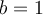 b=1 b=1