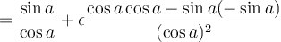 =\displaystyle\frac{\sin a}{\cos a}+\epsilon \frac{\cos a \cos a -\sin a(-\sin a)}{(\cos a)^2} =\displaystyle\frac{\sin a}{\cos a}+\epsilon \frac{\cos a \cos a -\sin a(-\sin a)}{(\cos a)^2}