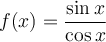 f(x)=\displaystyle\frac{\sin x}{\cos x} f(x)=\displaystyle\frac{\sin x}{\cos x}
