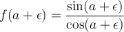 f(a+\epsilon) = \displaystyle\frac{\sin(a+\epsilon)}{\cos(a+\epsilon)}