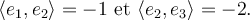  \langle e_1, e_2 \rangle=-1 \text{ et } \langle e_2, e_3\rangle=-2.
