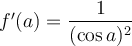 f'(a)=\displaystyle\frac{1}{(\cos a)^2} f'(a)=\displaystyle\frac{1}{(\cos a)^2}