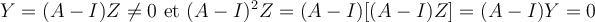  Y=(A-I)Z \neq 0 \text{ et } (A-I)^2 Z=(A-I) [(A-I)Z] = (A-I) Y = 0