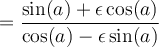 =\displaystyle\frac{\sin(a)+\epsilon \cos(a)}{\cos(a)-\epsilon \sin(a)} =\displaystyle\frac{\sin(a)+\epsilon \cos(a)}{\cos(a)-\epsilon \sin(a)}